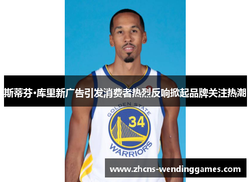 斯蒂芬·库里新广告引发消费者热烈反响掀起品牌关注热潮