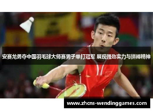 安赛龙勇夺中国羽毛球大师赛男子单打冠军 展现强劲实力与拼搏精神