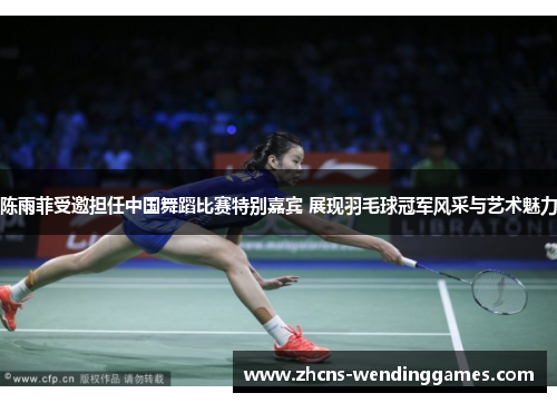 陈雨菲受邀担任中国舞蹈比赛特别嘉宾 展现羽毛球冠军风采与艺术魅力