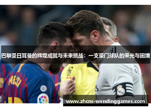 巴黎圣日耳曼的辉煌成就与未来挑战：一支豪门球队的荣光与困境