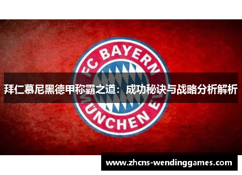 拜仁慕尼黑德甲称霸之道：成功秘诀与战略分析解析