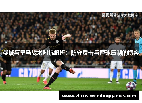 曼城与皇马战术对抗解析：防守反击与控球压制的博弈