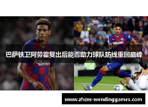巴萨铁卫阿劳霍复出后能否助力球队防线重回巅峰