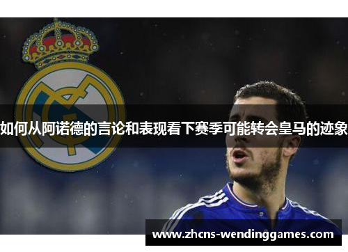 如何从阿诺德的言论和表现看下赛季可能转会皇马的迹象
