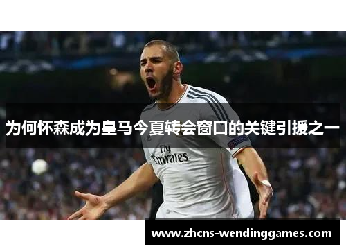 为何怀森成为皇马今夏转会窗口的关键引援之一