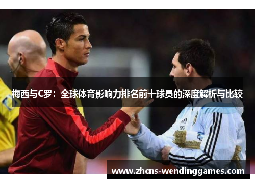 梅西与C罗：全球体育影响力排名前十球员的深度解析与比较