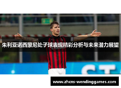 朱利亚诺西蒙尼处子球表现精彩分析与未来潜力展望