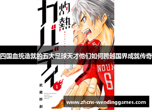 四国血统造就的五大足球天才他们如何跨越国界成就传奇