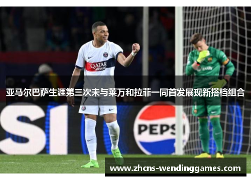 亚马尔巴萨生涯第三次未与莱万和拉菲一同首发展现新搭档组合