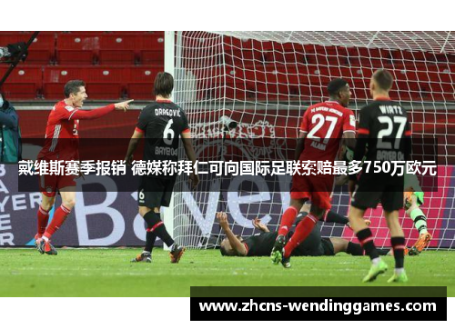 戴维斯赛季报销 德媒称拜仁可向国际足联索赔最多750万欧元