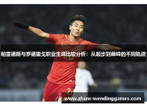 帕雷德斯与罗德里戈职业生涯比较分析：从起步到巅峰的不同轨迹