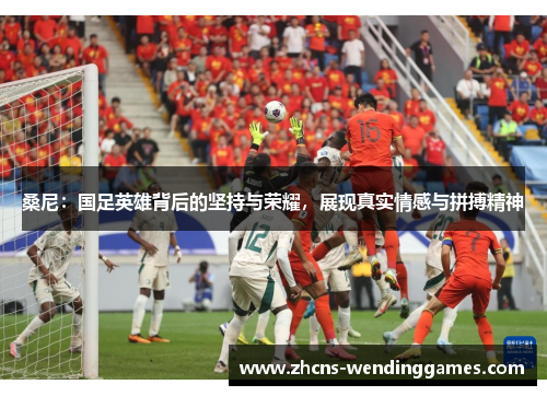 桑尼：国足英雄背后的坚持与荣耀，展现真实情感与拼搏精神