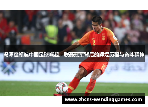 冯潇霆领航中国足球崛起，联赛冠军背后的辉煌历程与奋斗精神