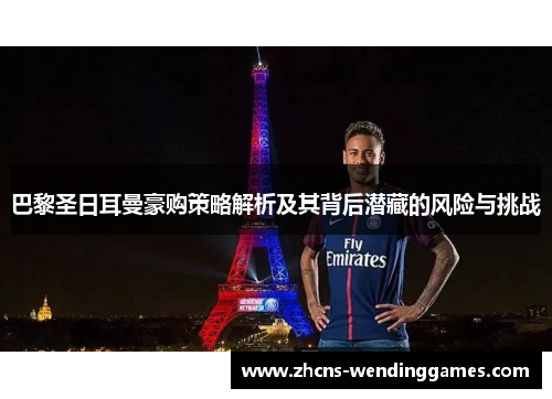巴黎圣日耳曼豪购策略解析及其背后潜藏的风险与挑战