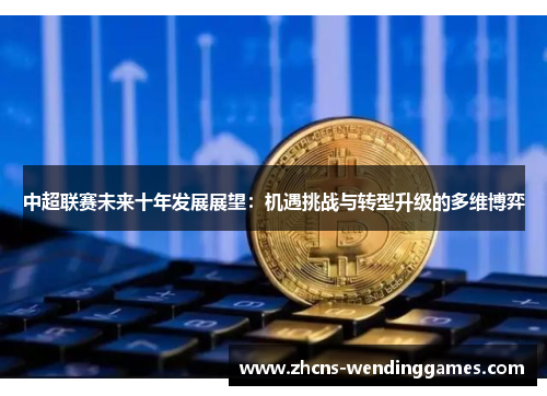 中超联赛未来十年发展展望：机遇挑战与转型升级的多维博弈