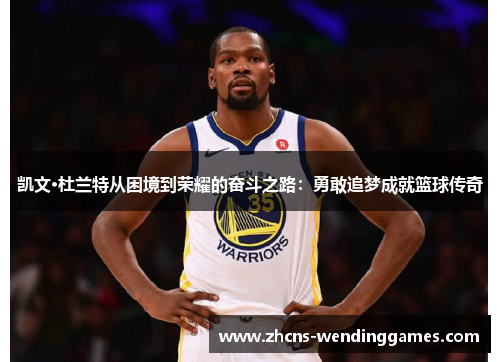 凯文·杜兰特从困境到荣耀的奋斗之路：勇敢追梦成就篮球传奇