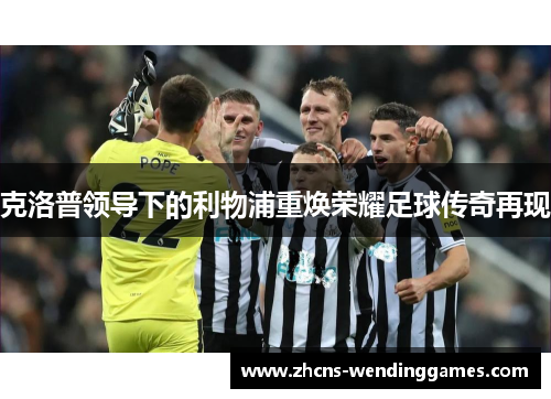 克洛普领导下的利物浦重焕荣耀足球传奇再现