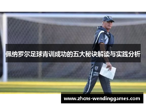 佩纳罗尔足球青训成功的五大秘诀解读与实践分析
