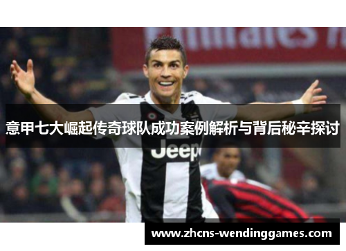 意甲七大崛起传奇球队成功案例解析与背后秘辛探讨