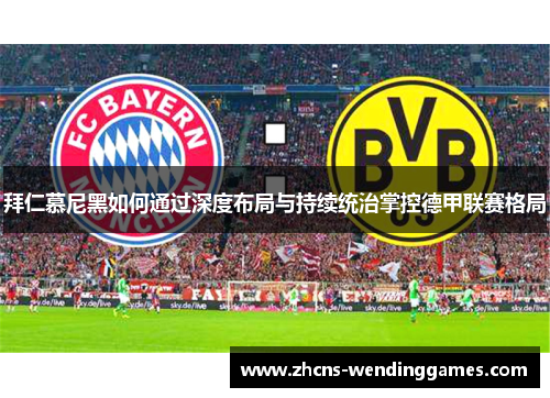 拜仁慕尼黑如何通过深度布局与持续统治掌控德甲联赛格局