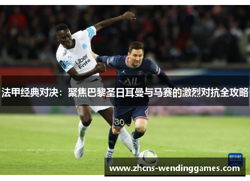 法甲经典对决：聚焦巴黎圣日耳曼与马赛的激烈对抗全攻略