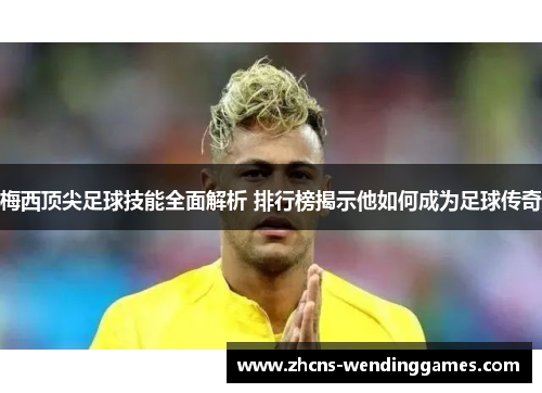 梅西顶尖足球技能全面解析 排行榜揭示他如何成为足球传奇