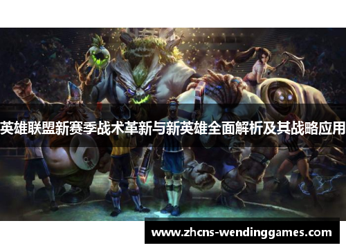 英雄联盟新赛季战术革新与新英雄全面解析及其战略应用