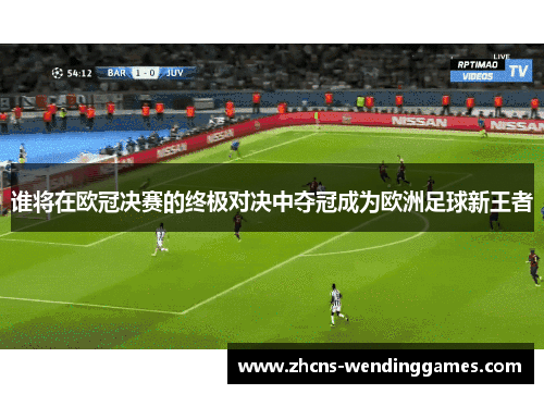 谁将在欧冠决赛的终极对决中夺冠成为欧洲足球新王者