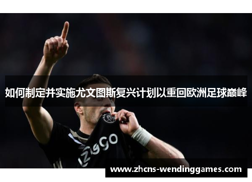 如何制定并实施尤文图斯复兴计划以重回欧洲足球巅峰