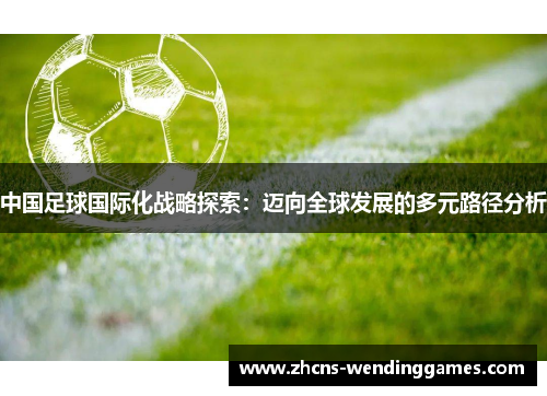 中国足球国际化战略探索：迈向全球发展的多元路径分析