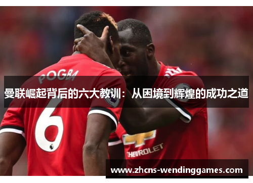 曼联崛起背后的六大教训：从困境到辉煌的成功之道
