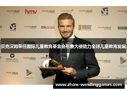 贝克汉姆荣任国际儿童教育基金会形象大使助力全球儿童教育发展