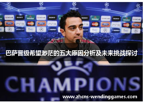 巴萨晋级希望渺茫的五大原因分析及未来挑战探讨