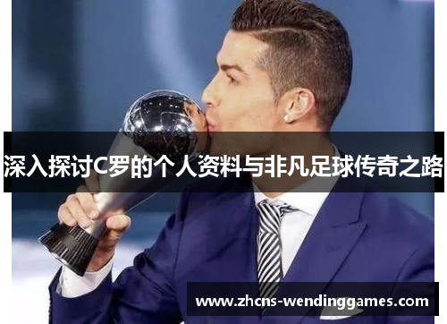 深入探讨C罗的个人资料与非凡足球传奇之路
