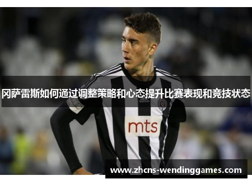 冈萨雷斯如何通过调整策略和心态提升比赛表现和竞技状态
