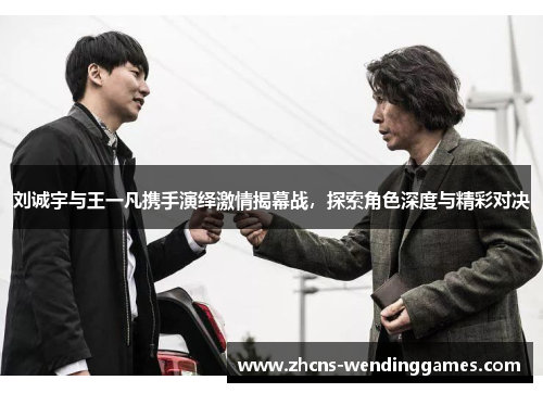 刘诚宇与王一凡携手演绎激情揭幕战，探索角色深度与精彩对决