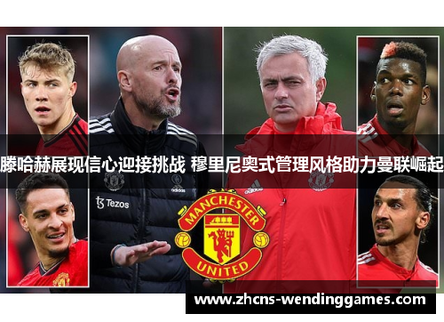 滕哈赫展现信心迎接挑战 穆里尼奥式管理风格助力曼联崛起