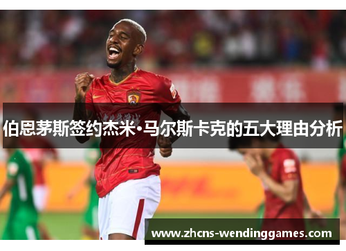 伯恩茅斯签约杰米·马尔斯卡克的五大理由分析