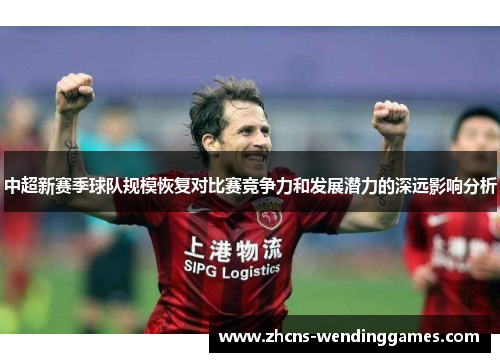 中超新赛季球队规模恢复对比赛竞争力和发展潜力的深远影响分析