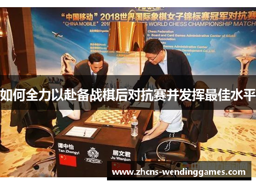 如何全力以赴备战棋后对抗赛并发挥最佳水平