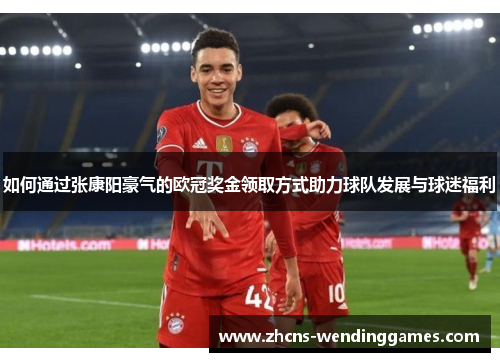如何通过张康阳豪气的欧冠奖金领取方式助力球队发展与球迷福利