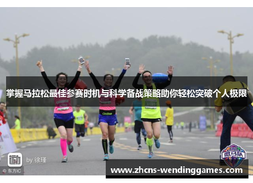 掌握马拉松最佳参赛时机与科学备战策略助你轻松突破个人极限