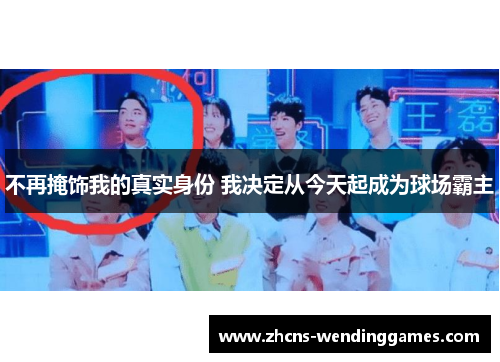 不再掩饰我的真实身份 我决定从今天起成为球场霸主