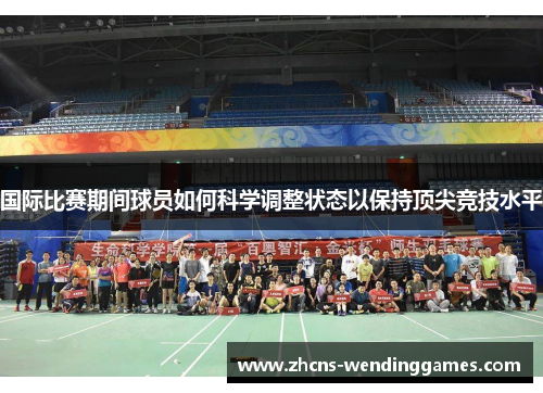 国际比赛期间球员如何科学调整状态以保持顶尖竞技水平