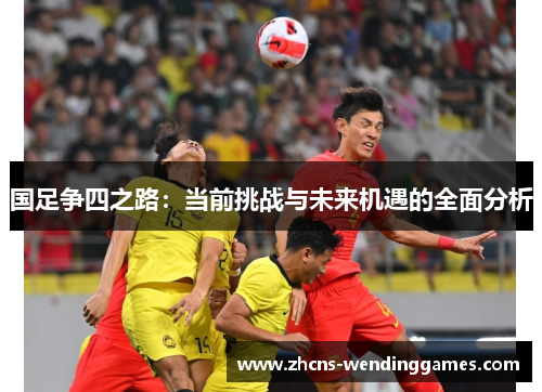 国足争四之路：当前挑战与未来机遇的全面分析