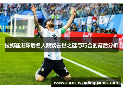 拉姆塞进球后名人频繁去世之谜与巧合的背后分析