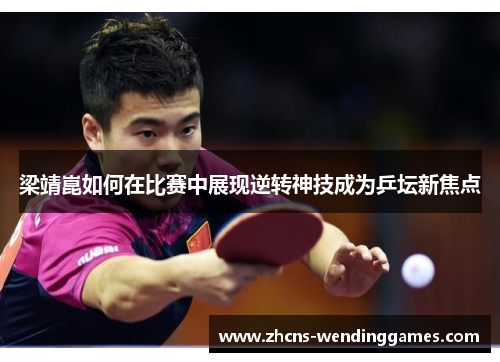 梁靖崑如何在比赛中展现逆转神技成为乒坛新焦点