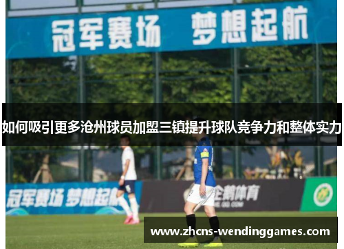 如何吸引更多沧州球员加盟三镇提升球队竞争力和整体实力