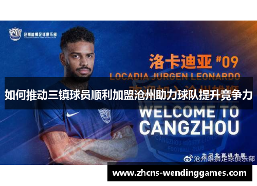 如何推动三镇球员顺利加盟沧州助力球队提升竞争力
