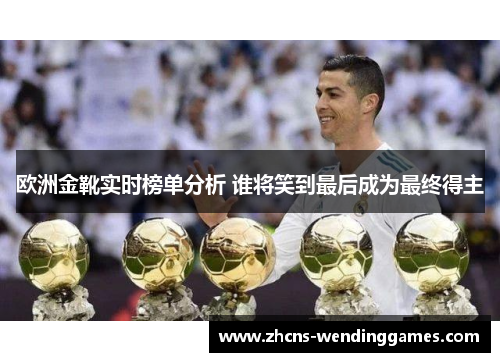 欧洲金靴实时榜单分析 谁将笑到最后成为最终得主